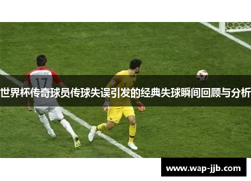 世界杯传奇球员传球失误引发的经典失球瞬间回顾与分析