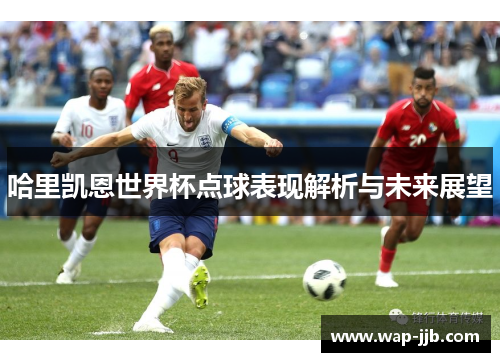 哈里凯恩世界杯点球表现解析与未来展望