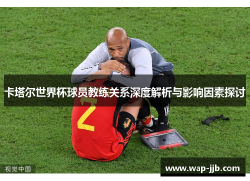 卡塔尔世界杯球员教练关系深度解析与影响因素探讨