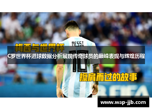C罗世界杯进球数据分析展现传奇球员的巅峰表现与辉煌历程