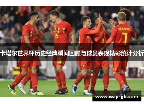 卡塔尔世界杯历史经典瞬间回顾与球员表现精彩统计分析