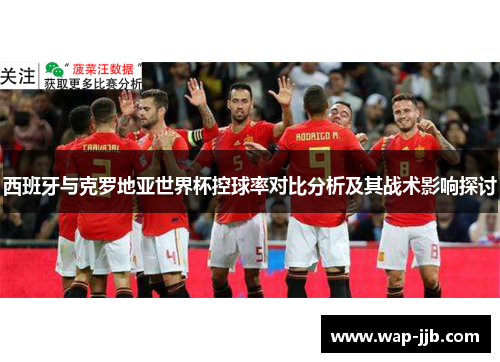 西班牙与克罗地亚世界杯控球率对比分析及其战术影响探讨