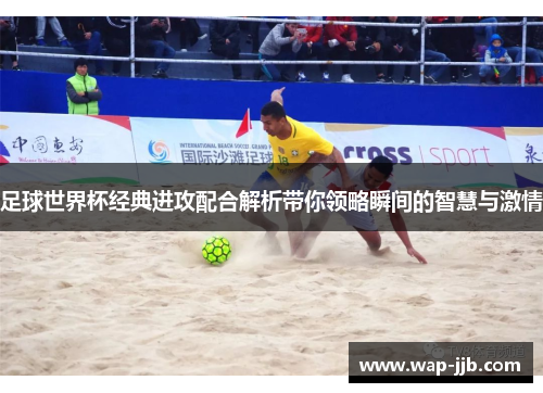 足球世界杯经典进攻配合解析带你领略瞬间的智慧与激情