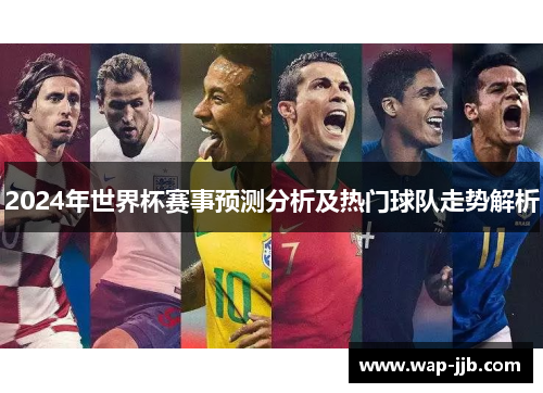 2024年世界杯赛事预测分析及热门球队走势解析