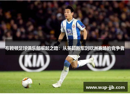 布赖顿足球俱乐部崛起之路：从英超新军到欧洲赛场的竞争者