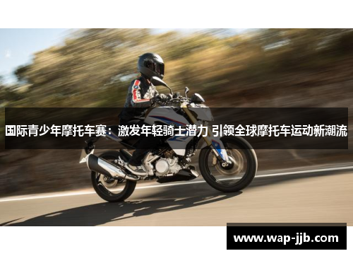 国际青少年摩托车赛：激发年轻骑士潜力 引领全球摩托车运动新潮流