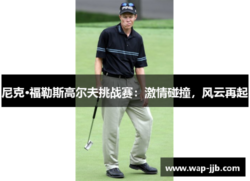 尼克·福勒斯高尔夫挑战赛：激情碰撞，风云再起