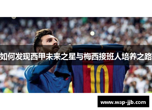 如何发现西甲未来之星与梅西接班人培养之路