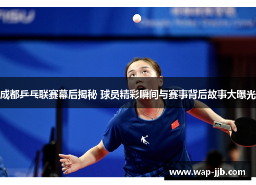 成都乒乓联赛幕后揭秘 球员精彩瞬间与赛事背后故事大曝光