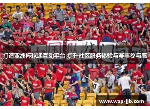 打造亚洲杯球迷互动平台 提升社区服务体验与赛事参与感