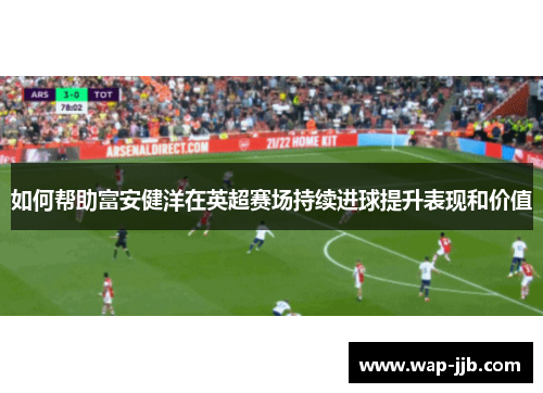 如何帮助富安健洋在英超赛场持续进球提升表现和价值