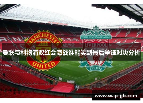曼联与利物浦双红会激战谁能笑到最后争锋对决分析