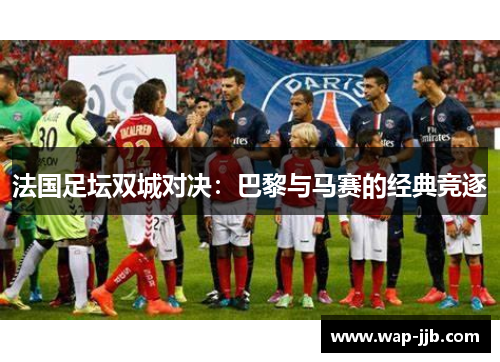 法国足坛双城对决：巴黎与马赛的经典竞逐