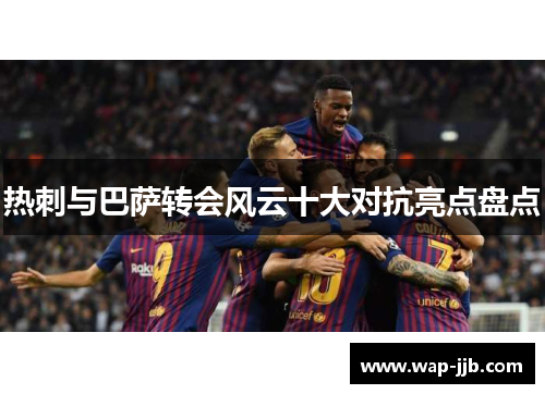热刺与巴萨转会风云十大对抗亮点盘点