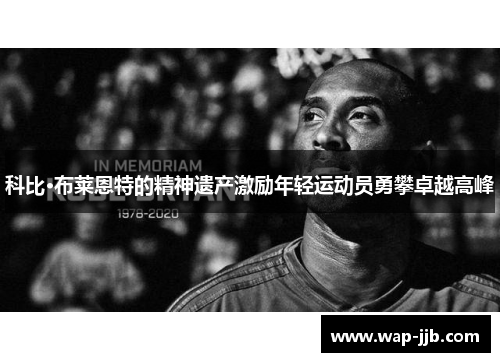 科比·布莱恩特的精神遗产激励年轻运动员勇攀卓越高峰