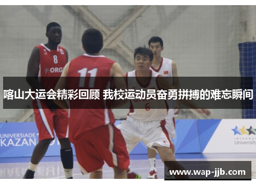 喀山大运会精彩回顾 我校运动员奋勇拼搏的难忘瞬间