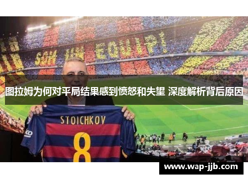 图拉姆为何对平局结果感到愤怒和失望 深度解析背后原因