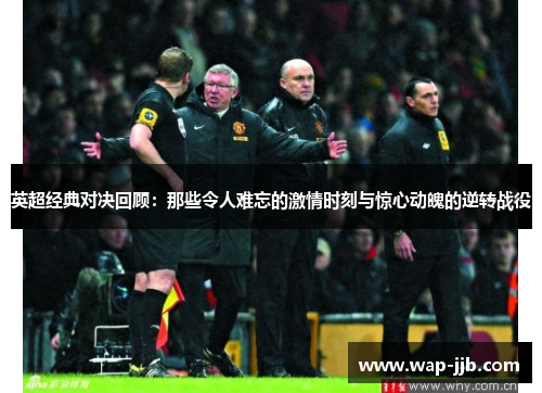 英超经典对决回顾：那些令人难忘的激情时刻与惊心动魄的逆转战役