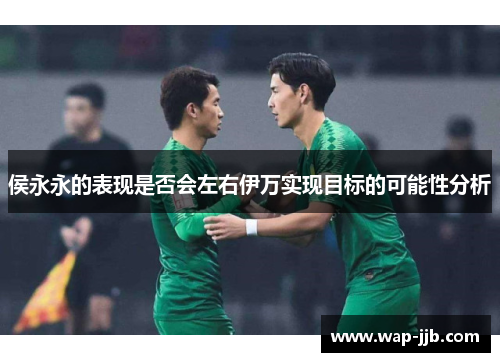 侯永永的表现是否会左右伊万实现目标的可能性分析