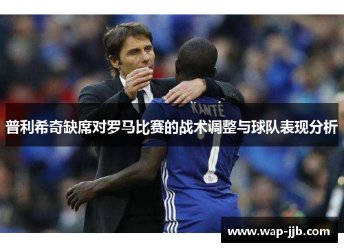 普利希奇缺席对罗马比赛的战术调整与球队表现分析