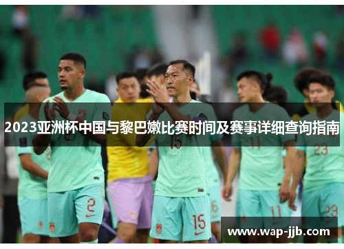 2023亚洲杯中国与黎巴嫩比赛时间及赛事详细查询指南