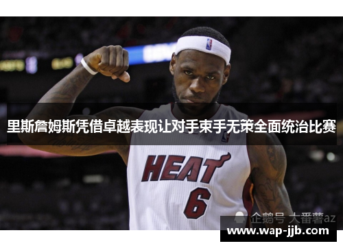 里斯詹姆斯凭借卓越表现让对手束手无策全面统治比赛